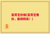 苜灵芝价格(苜灵芝售价，值得购买！)