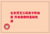 北京灵芝三萜孢子粉加盟 开启健康财富新机遇