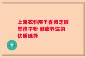 上海农科院千喜灵芝破壁孢子粉 健康养生的优质选择