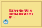灵芝孢子粉如何取(如何取得高质量灵芝孢子粉？)