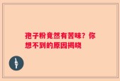 孢子粉竟然有苦味？你想不到的原因揭晓