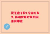 灵芝孢子粉1斤能吃多久 影响食用时长的因素有哪些