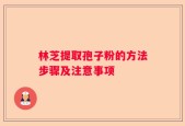 林芝提取孢子粉的方法步骤及注意事项