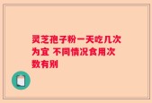 灵芝孢子粉一天吃几次为宜 不同情况食用次数有别
