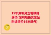 15年深圳灵芝地铁站房价(深圳地铁灵芝站附近房价15年飙升)