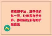 安惠孢子油，滋养你的每一天，让焕发自然光彩，体验前所未有的护肤感受