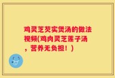 鸡灵芝芡实煲汤的做法视频(鸡肉灵芝莲子汤，营养无负担！)