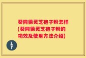 葵同德灵芝孢子粉怎样(葵同德灵芝孢子粉的功效及使用方法介绍)