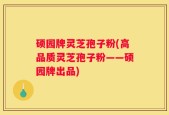 硕园牌灵芝孢子粉(高品质灵芝孢子粉——硕园牌出品)