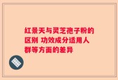 红景天与灵芝孢子粉的区别 功效成分适用人群等方面的差异