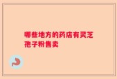 哪些地方的药店有灵芝孢子粉售卖