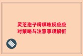 灵芝孢子粉瞑眩反应应对策略与注意事项解析