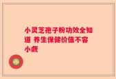 小灵芝孢子粉功效全知道 养生保健价值不容小觑