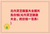 元代灵芝图案大全图片及价格(元代灵芝图案大全，附价格一览表！)