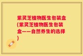 紫灵芝植物医生包装盒(紫灵芝植物医生包装盒——自然养生的选择)