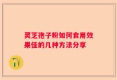 灵芝孢子粉如何食用效果佳的几种方法分享