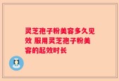 灵芝孢子粉美容多久见效 服用灵芝孢子粉美容的起效时长