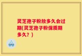 灵芝孢子粉放多久会过期(灵芝孢子粉保质期多久？)