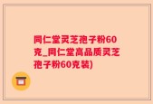 同仁堂灵芝孢子粉60克_同仁堂高品质灵芝孢子粉60克装)