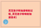 灵芝孢子粉加速喷射过程_灵芝孢子粉喷射加速技术)