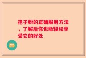 孢子粉的正确服用方法，了解后你也能轻松享受它的好处