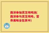 西洋参加灵芝炖鸡汤(西洋参与灵芝炖鸡，营养美味全在其中)