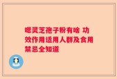 嗯灵芝孢子粉有啥 功效作用适用人群及食用禁忌全知道
