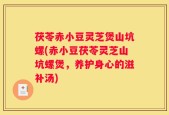 茯苓赤小豆灵芝煲山坑螺(赤小豆茯苓灵芝山坑螺煲，养护身心的滋补汤)