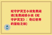 蛇守护灵芝小说免费阅读(免费阅读小说《蛇守护灵芝》：奇幻世界的冒险之旅)