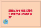 别错过孢子粉竟然是你补充维生素D的理想来源”