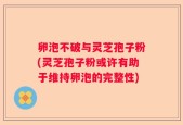 卵泡不破与灵芝孢子粉(灵芝孢子粉或许有助于维持卵泡的完整性)
