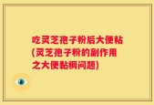 吃灵芝孢子粉后大便粘(灵芝孢子粉的副作用之大便黏稠问题)
