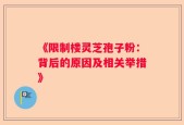 《限制楼灵芝孢子粉：背后的原因及相关举措》