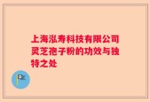 上海泓寿科技有限公司灵芝孢子粉的功效与独特之处