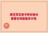 典芝灵芝孢子粉价格大 看看它到底值多少钱