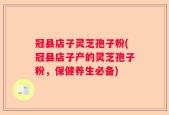 冠县店子灵芝孢子粉(冠县店子产的灵芝孢子粉，保健养生必备)