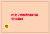 吃孢子粉佳饮用时间 你知道吗