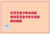 吃灵芝孢子粉会放屁 探究灵芝孢子粉引发放屁的原因
