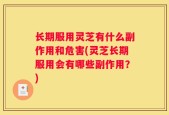 长期服用灵芝有什么副作用和危害(灵芝长期服用会有哪些副作用？)