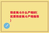 铁皮枫斗什么产地好(优质铁皮枫斗产地推荐)