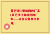 灵芝镇注塑机回收厂家(灵芝镇注塑机回收厂家——老化设备再生利用)
