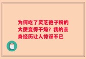 为何吃了灵芝孢子粉的大便变得干燥？我的亲身经历让人惊讶不已