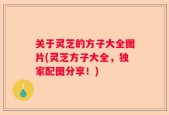 关于灵芝的方子大全图片(灵芝方子大全，独家配图分享！)