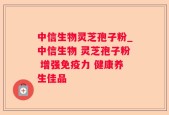 中信生物灵芝孢子粉_中信生物 灵芝孢子粉 增强免疫力 健康养生佳品