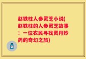 赵铁柱人参灵芝小说(赵铁柱的人参灵芝故事：一位农民寻找灵丹妙药的奇幻之旅)
