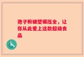 孢子粉破壁碾压全，让你从此爱上这款超级食品