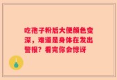 吃孢子粉后大便颜色变深，难道是身体在发出警报？看完你会惊讶