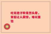 吃完孢子粉竟然头晕，背后让人震惊，难以置信