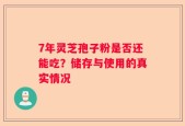 7年灵芝孢子粉是否还能吃？储存与使用的真实情况