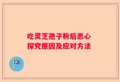 吃灵芝孢子粉后恶心 探究原因及应对方法
